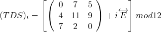 \[( T D S ) _ { i } = \left[ \left( \begin{array} { c c c } { 0 } & { 7 } & { 5 } \\ { 4 } & { 11 } & { 9 } \\ { 7 } & { 2 } & { 0 } \end{array} \right) + i \overleftrightarrow  { E } \right]{mod12}\]