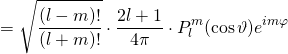 \[= \sqrt { \frac { ( l - m ) ! } { ( l + m ) ! } } \cdot \frac { 2 l + 1 } { 4 \pi } \cdot P _ { l } ^ { m } ( \cos \vartheta ) e ^ { i m \varphi }\]